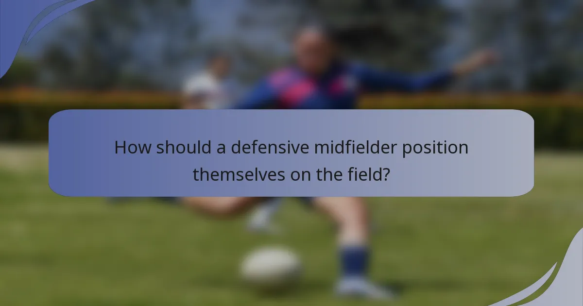 How should a defensive midfielder position themselves on the field?
