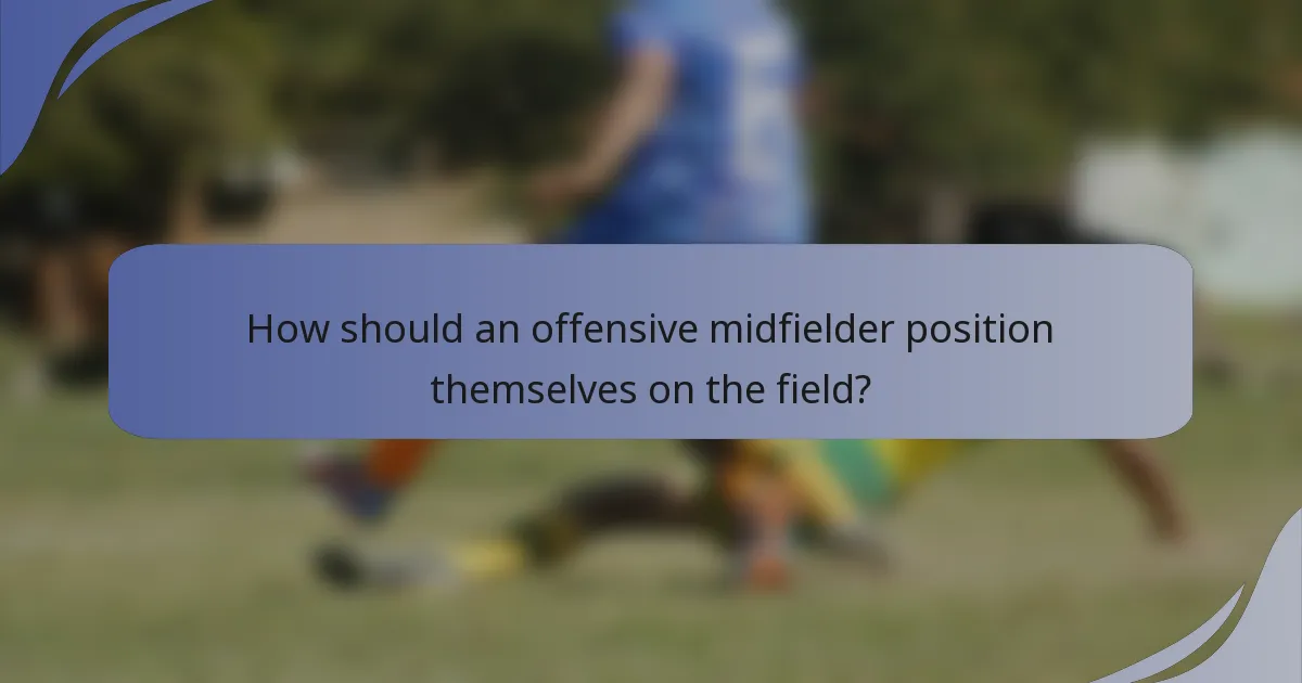 How should an offensive midfielder position themselves on the field?