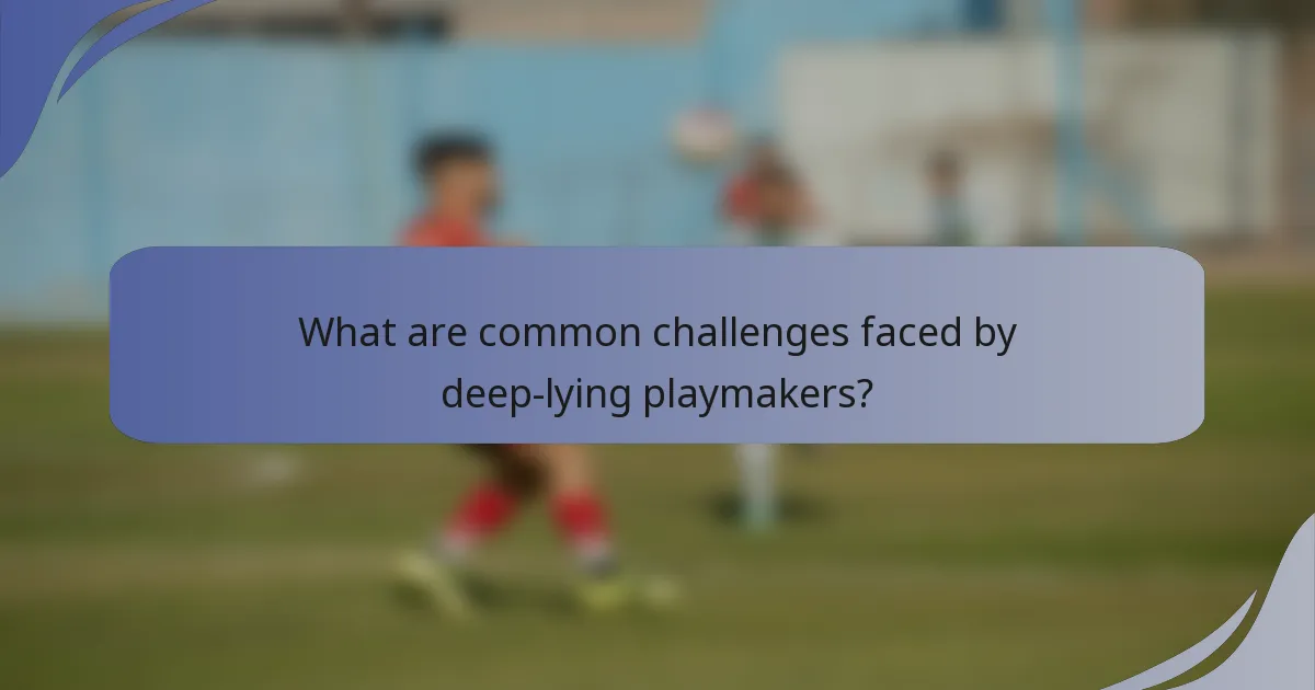 What are common challenges faced by deep-lying playmakers?