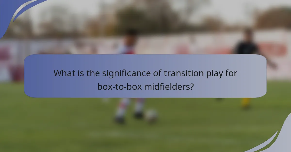 What is the significance of transition play for box-to-box midfielders?