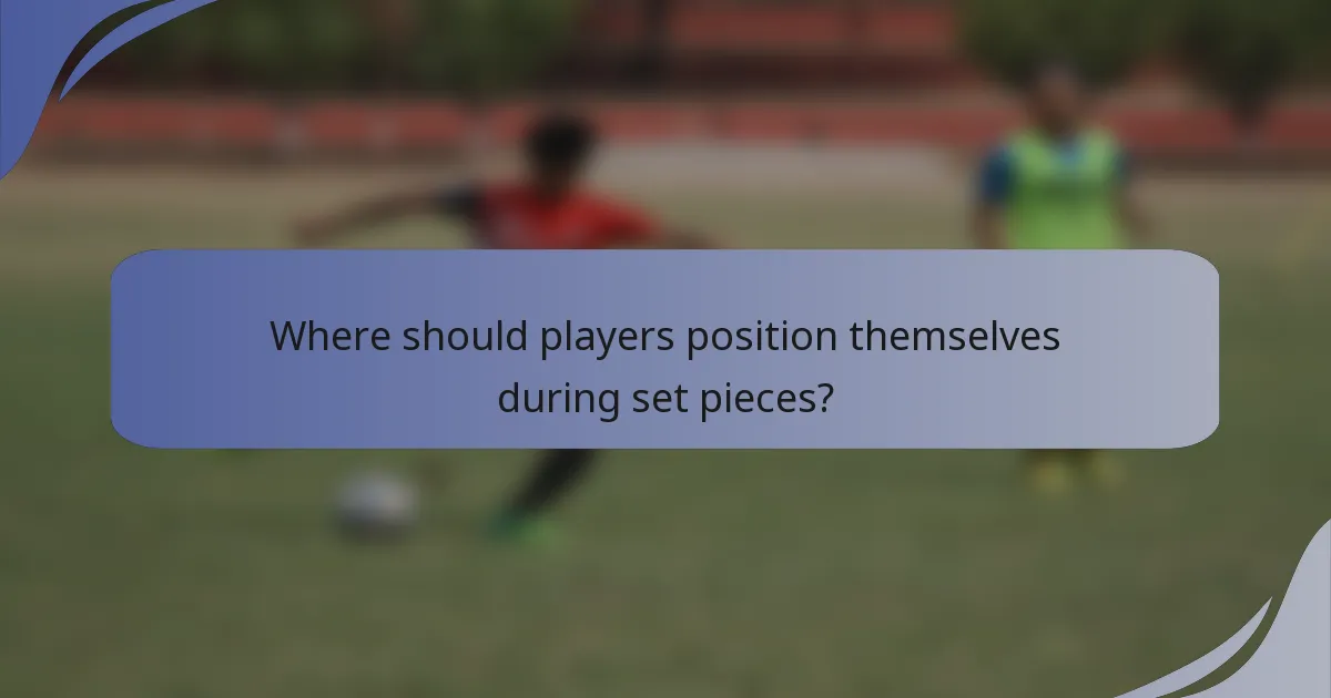 Where should players position themselves during set pieces?
